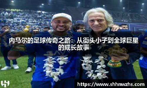 内马尔的足球传奇之路：从街头小子到全球巨星的成长故事