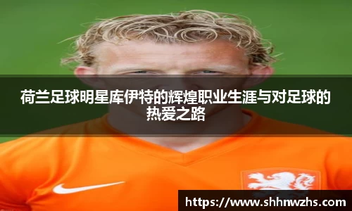 荷兰足球明星库伊特的辉煌职业生涯与对足球的热爱之路